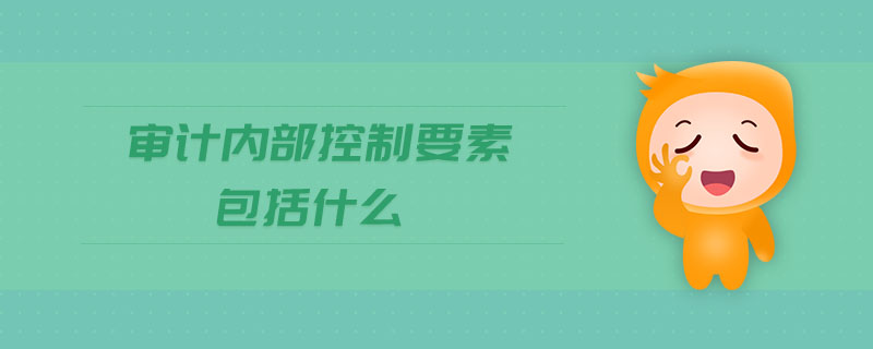 審計內(nèi)部控制要素包括什么