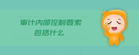 審計(jì)內(nèi)部控制要素包括什么