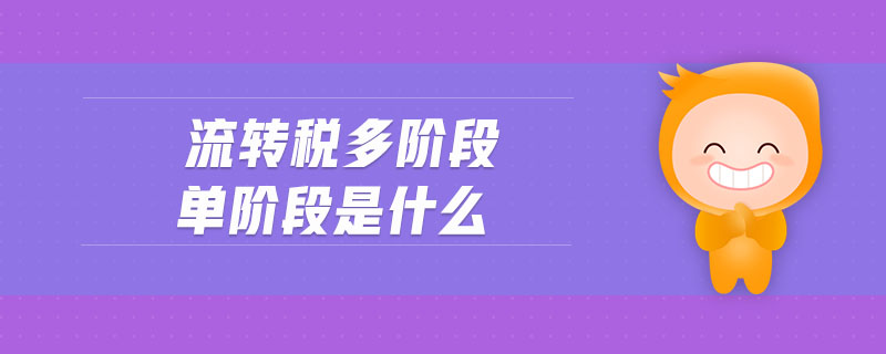 流轉(zhuǎn)稅多階段單階段是什么