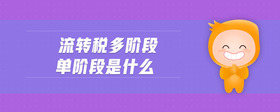 流轉(zhuǎn)稅多階段單階段是什么