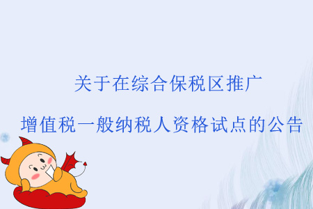 關于《國家稅務總局 財政部 海關總署關于在綜合保稅區(qū)推廣增值稅一般納稅人資格試點的公告》的解讀