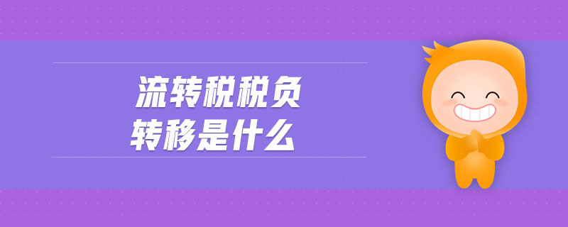 流轉(zhuǎn)稅稅負(fù)轉(zhuǎn)移是什么