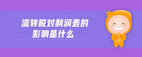 流轉(zhuǎn)稅對利潤表的影響是什么