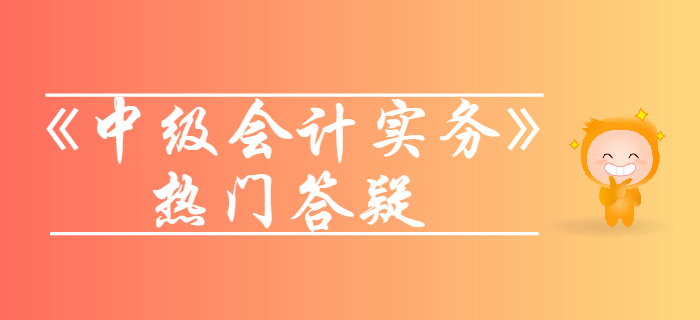 《中級(jí)會(huì)計(jì)實(shí)務(wù)》第一章總論答疑-會(huì)計(jì)信息質(zhì)量要求