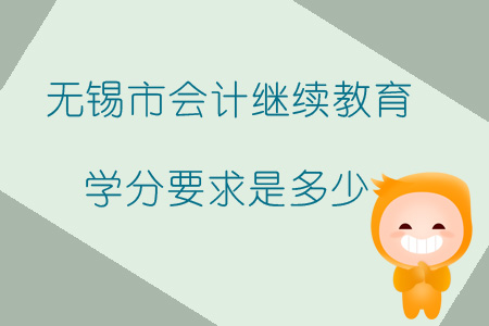 2019年無錫市會計繼續(xù)教育學(xué)分要求是多少？