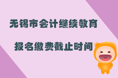 2019年無錫市會(huì)計(jì)繼續(xù)教育報(bào)名繳費(fèi)截止時(shí)間是什么時(shí)候？