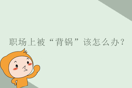 職場(chǎng)上被“背鍋”該怎么辦？