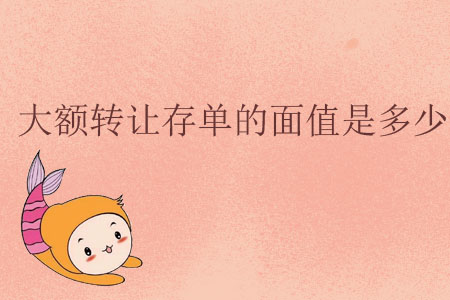 大額轉(zhuǎn)讓存單的面值是多少？