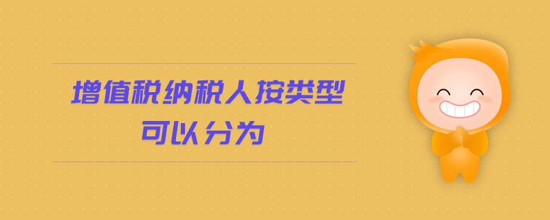 增值稅納稅人按類(lèi)型可以分為