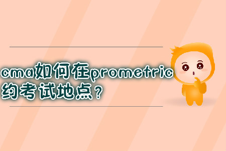 cma如何在prometric預(yù)約考試地點(diǎn)？