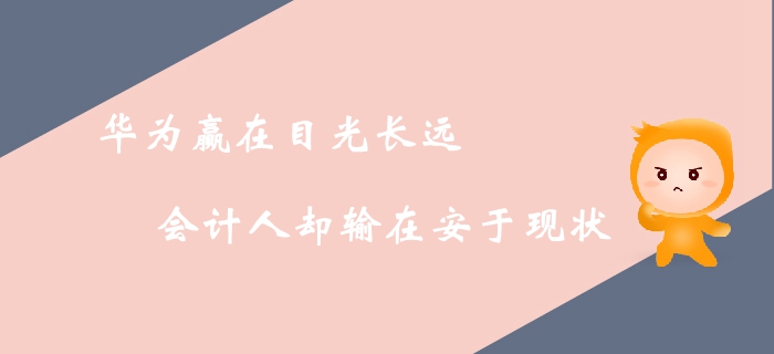 華為贏在目光長遠(yuǎn)，會計(jì)人卻輸在安于現(xiàn)狀