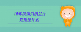 可轉(zhuǎn)換債券的會(huì)計(jì)處理是什么