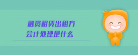 融資租賃出租方會(huì)計(jì)處理是什么
