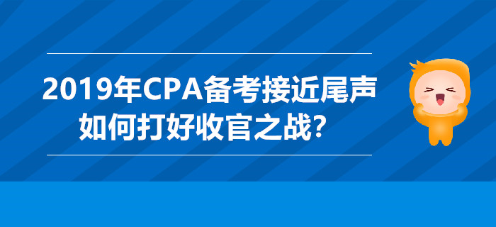 2019年CPA備考接近尾聲，如何打好收官之戰(zhàn)？