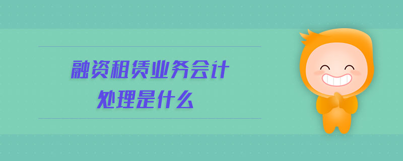 融資租賃業(yè)務會計處理是什么