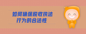 如何確保稅收執(zhí)法行為的合法性