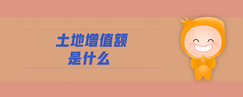 土地增值額是什么