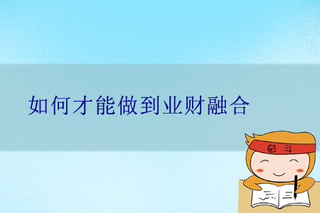 如何才能做到業(yè)財(cái)融合？