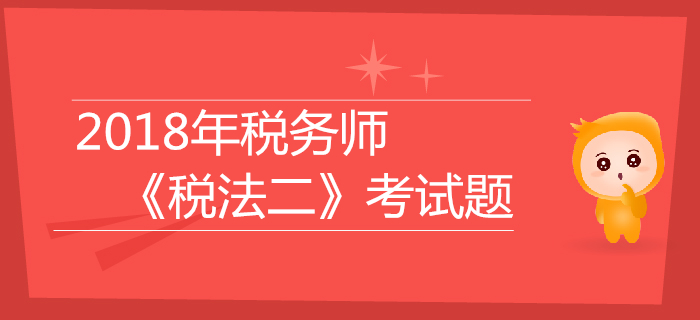 2018年稅務師《稅法二》考試題匯總