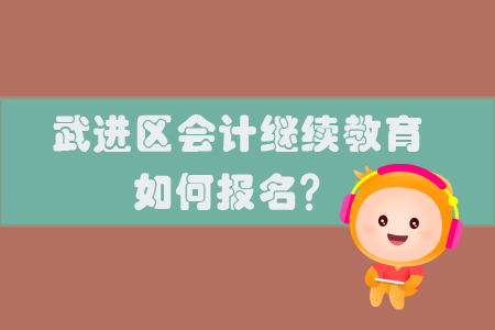 2019年江蘇省武進(jìn)區(qū)會(huì)計(jì)繼續(xù)教育怎樣進(jìn)行報(bào)名？