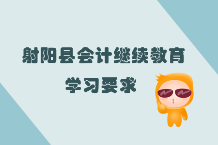 2019年江蘇省射陽(yáng)縣會(huì)計(jì)繼續(xù)教育有什么學(xué)習(xí)要求你知道嗎？