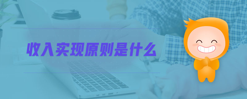 收入實(shí)現(xiàn)原則是什么