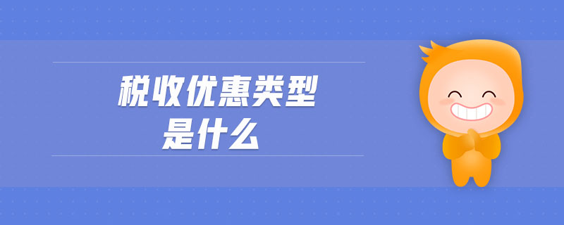 稅收優(yōu)惠類型是什么