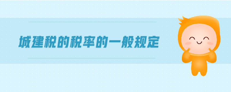 城建稅的稅率的一般規(guī)定