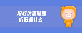 稅收優(yōu)惠加速折舊是什么