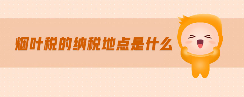煙葉稅的納稅地點是什么
