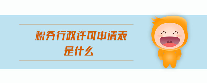 稅務(wù)行政許可申請表是什么
