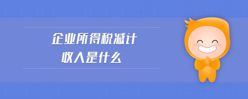 企業(yè)所得稅減計(jì)收入是什么