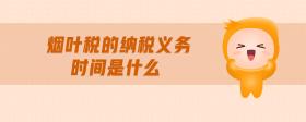 煙葉稅的納稅義務(wù)時(shí)間是什么