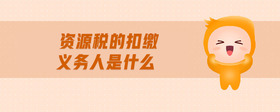 資源稅的扣繳義務(wù)人是什么