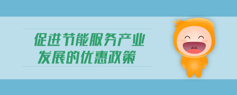 促進節(jié)能服務(wù)產(chǎn)業(yè)發(fā)展的優(yōu)惠政策
