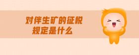 對(duì)伴生礦的征稅規(guī)定是什么