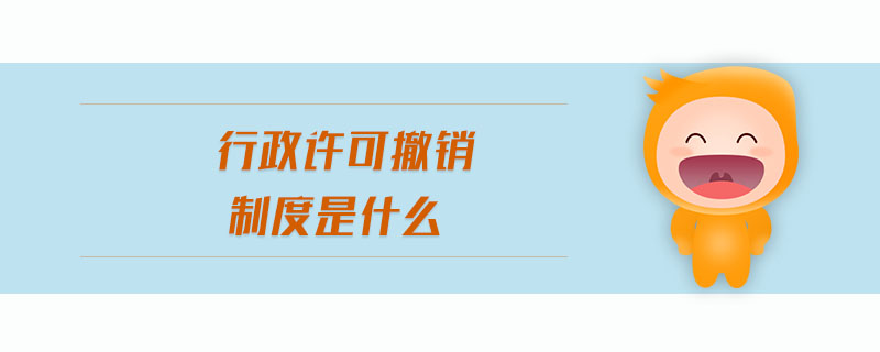 行政許可撤銷制度是什么