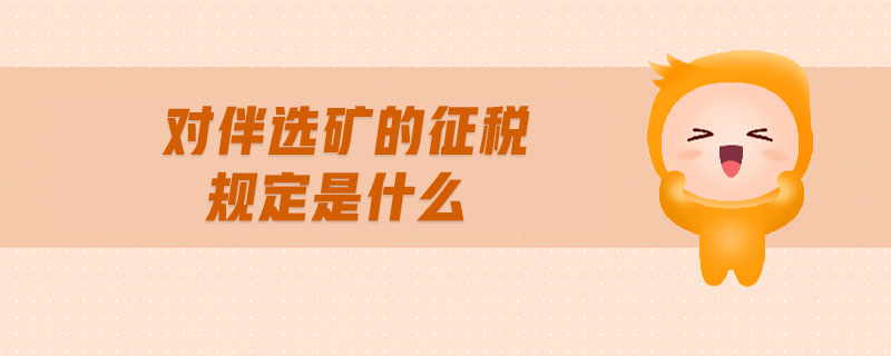 對伴選礦的征稅規(guī)定是什么