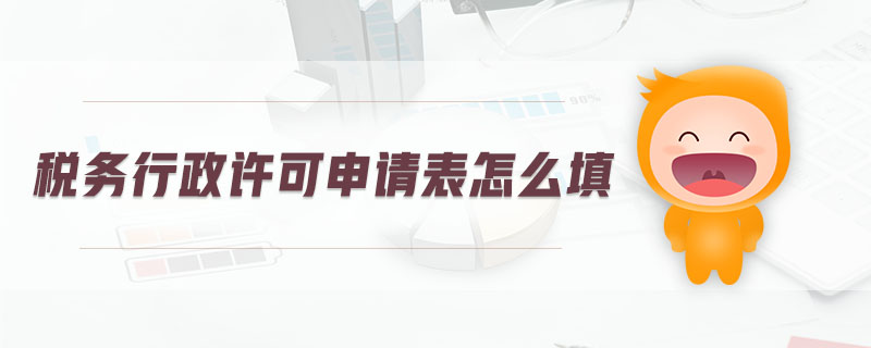 稅務(wù)行政許可申請表怎么填