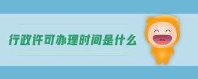 行政許可辦理時(shí)間是什么