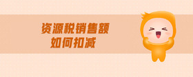 資源稅銷售額如何扣減