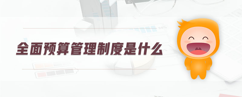 全面預算管理制度是什么
