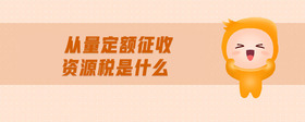 從量定額征收資源稅是什么
