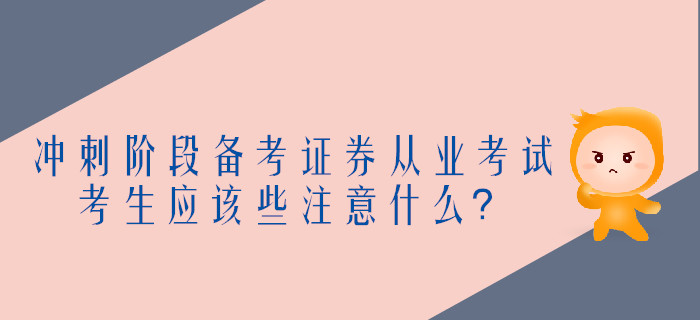 沖刺階段備考證券從業(yè)考試，考生應(yīng)該些注意什么？