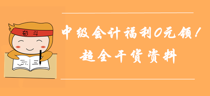 2019年中級會計師通關(guān)福利0元領！超全干貨匯總，考前奪分資料！