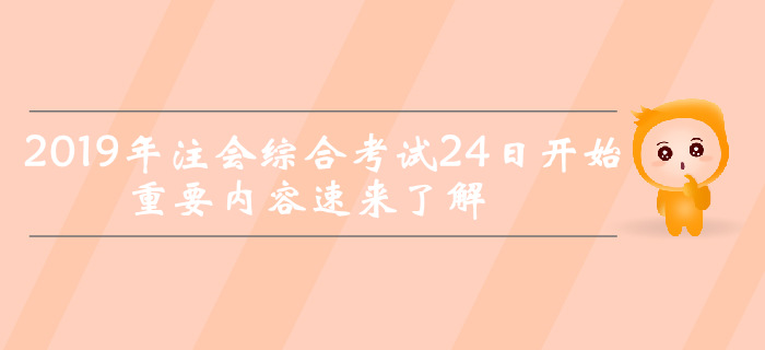 考前突擊！2019年注會綜合考試24日開始，重要內(nèi)容速來了解