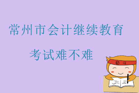 2019年常州市會(huì)計(jì)繼續(xù)教育考試難不難？