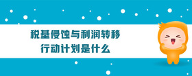 稅基侵蝕與利潤(rùn)轉(zhuǎn)移行動(dòng)計(jì)劃是什么