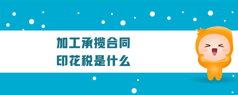 加工承攬合同印花稅是什么