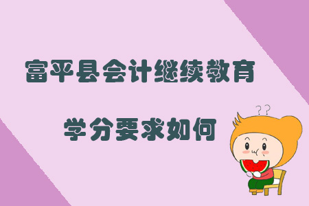 2019年陜西省渭南市富平縣會(huì)計(jì)繼續(xù)教育學(xué)分要求如何？